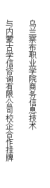 文本框: 乌兰察布职业学院商务信息技术与内蒙古学信咨询有限公司校企合作挂牌
